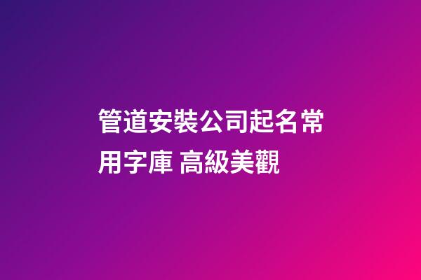 管道安裝公司起名常用字庫 高級美觀-第1張-公司起名-玄機派
